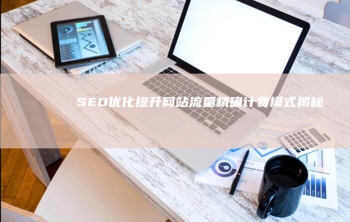 SEO优化提升网站流量 精确计费模式揭秘