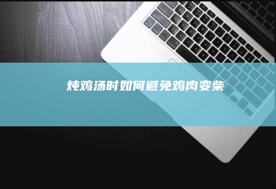 炖鸡汤时如何避免鸡肉变柴